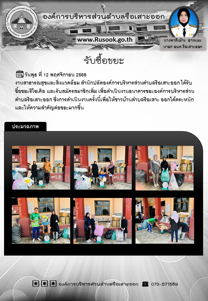 วันพุธ ที่ 12 พฤศจิกายน 2568 
งานสาธารณสุขและสิ่งแวดล้อม สำนักปลัดองค์การบริหารส่วนตำบลรือเสาะออก ได้รับซื้อขยะรีไซเคิล และรับสมัครสมาชิกเพิ่ม เพื่อดำเนินงานธนาคารขยะองค์การบริหารส่วนตำบลรือเสาะออก ซึ่งการดำเนินงานครั้งนี้เพื่อให้ชาวบ้านตำบลรือเสาะ ออกได้ตระหนักและให้ความสำคัญต่อขยะมากขึ้น